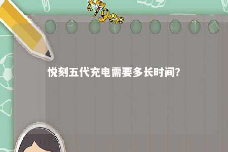 悦刻五代充电需要多长时间�？ 